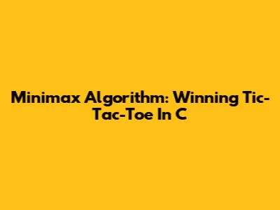 Minimax Algorithm: Winning Tic-Tac-Toe In C