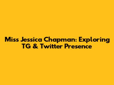 Miss Jessica Chapman: Exploring TG & Twitter Presence