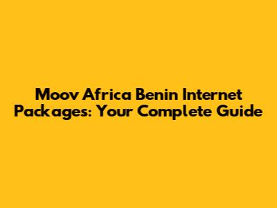Moov Africa Benin Internet Packages: Your Complete Guide