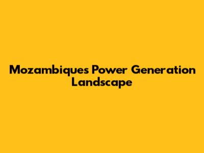 Mozambique's Power Generation Landscape