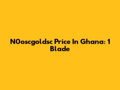 N0oscgoldsc Price In Ghana: 1 Blade