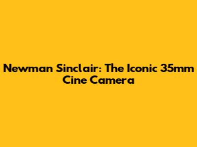 Newman Sinclair: The Iconic 35mm Cine Camera