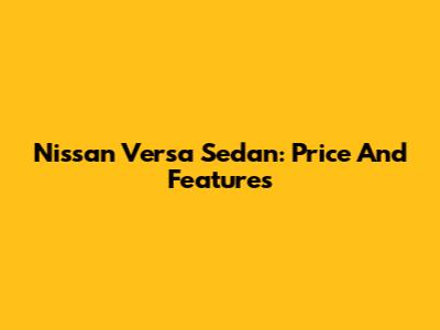 Nissan Versa Sedan: Price And Features