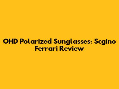 OHD Polarized Sunglasses: Scgino Ferrari Review