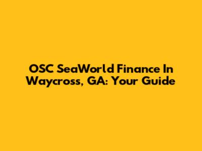 OSC SeaWorld Finance In Waycross, GA: Your Guide