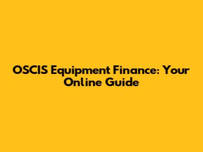 OSCIS Equipment Finance: Your Online Guide