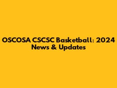 OSCOSA CSCSC Basketball: 2024 News & Updates