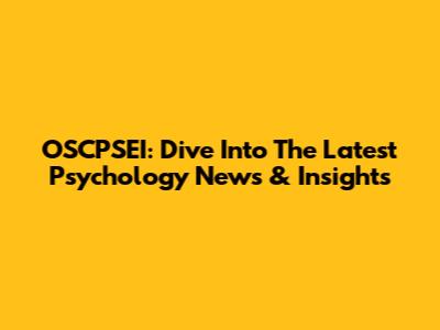 OSCPSEI: Dive Into The Latest Psychology News & Insights