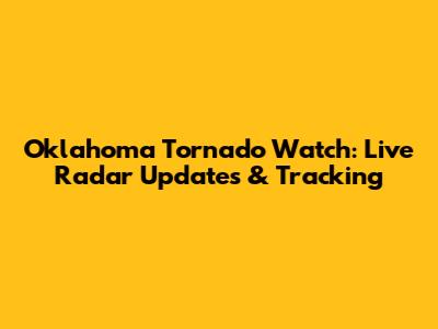 Oklahoma Tornado Watch: Live Radar Updates & Tracking