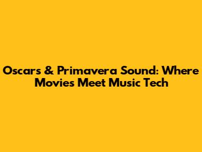 Oscars & Primavera Sound: Where Movies Meet Music Tech