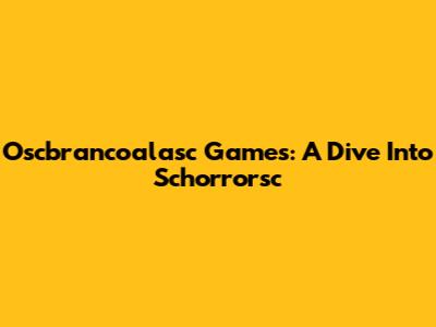 Oscbrancoalasc Games: A Dive Into Schorrorsc