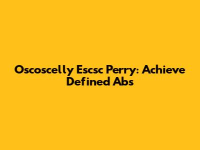 Oscoscelly Escsc Perry: Achieve Defined Abs