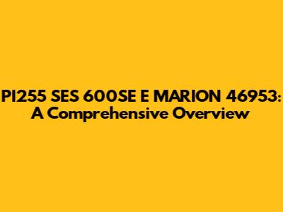 PI255 SES 600SE E MARION 46953: A Comprehensive Overview