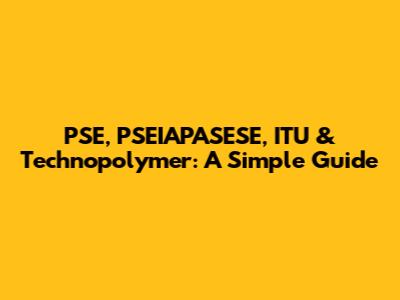 PSE, PSEIAPASESE, ITU & Technopolymer: A Simple Guide