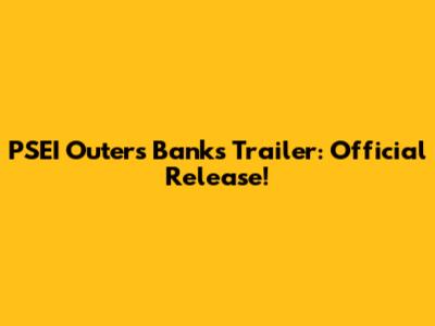 PSEI Outers Banks Trailer: Official Release!
