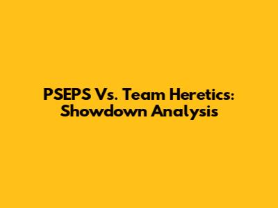 PSEPS Vs. Team Heretics: Showdown Analysis