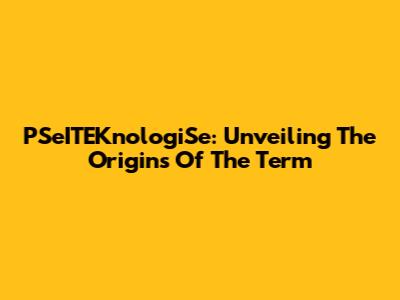 PSeITEKnologiSe: Unveiling The Origins Of The Term