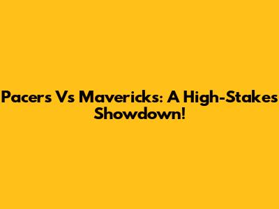 Pacers Vs Mavericks: A High-Stakes Showdown!
