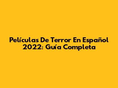 Películas De Terror En Español 2022: Guía Completa