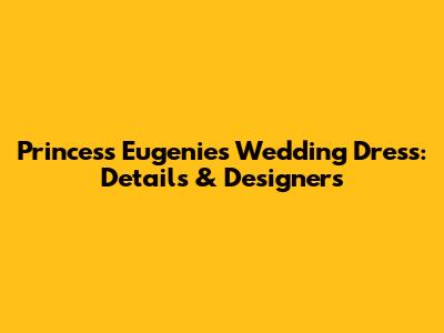 Princess Eugenie's Wedding Dress: Details & Designers