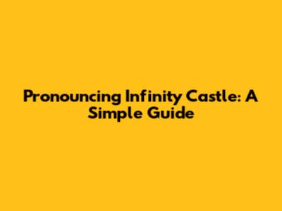 Pronouncing Infinity Castle: A Simple Guide