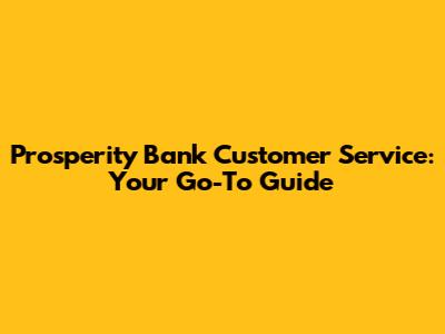Prosperity Bank Customer Service: Your Go-To Guide