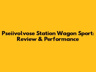 Pseiivolvose Station Wagon Sport: Review & Performance