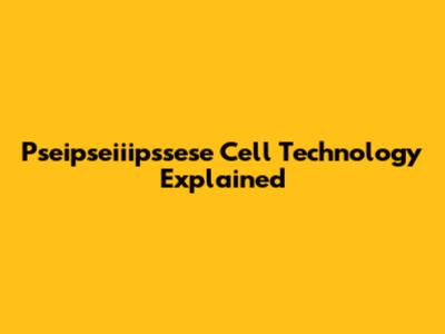 Pseipseiiipssese Cell Technology Explained