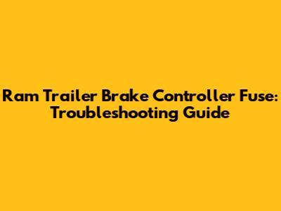 Ram Trailer Brake Controller Fuse: Troubleshooting Guide
