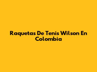 Raquetas De Tenis Wilson En Colombia