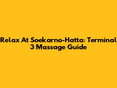 Relax At Soekarno-Hatta: Terminal 3 Massage Guide