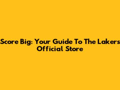 Score Big: Your Guide To The Lakers Official Store