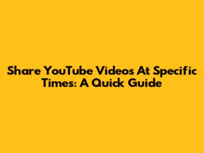 Share YouTube Videos At Specific Times: A Quick Guide