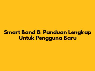Smart Band 8: Panduan Lengkap Untuk Pengguna Baru