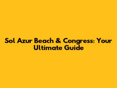 Sol Azur Beach & Congress: Your Ultimate Guide