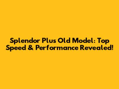 Splendor Plus Old Model: Top Speed & Performance Revealed!