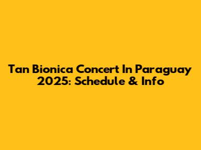 Tan Bionica Concert In Paraguay 2025: Schedule & Info