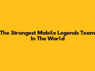 The Strongest Mobile Legends Team In The World