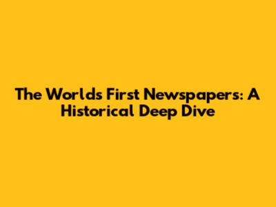 The World's First Newspapers: A Historical Deep Dive