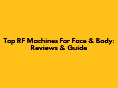 Top RF Machines For Face & Body: Reviews & Guide