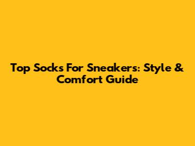 Top Socks For Sneakers: Style & Comfort Guide