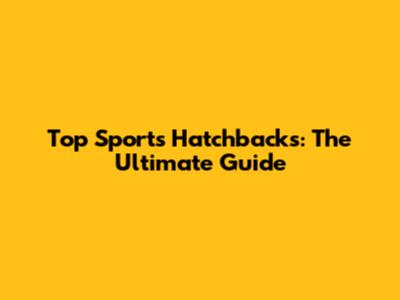 Top Sports Hatchbacks: The Ultimate Guide