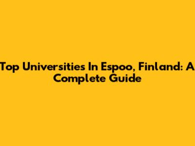 Top Universities In Espoo, Finland: A Complete Guide