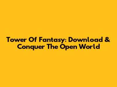 Tower Of Fantasy: Download & Conquer The Open World