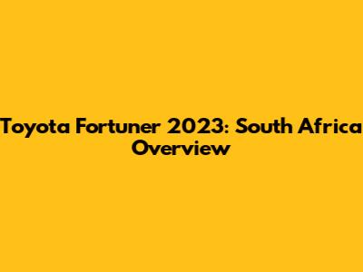 Toyota Fortuner 2023: South Africa Overview