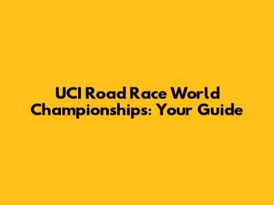 UCI Road Race World Championships: Your Guide