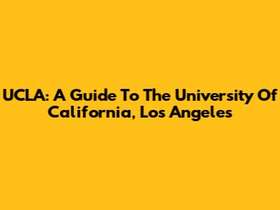 UCLA: A Guide To The University Of California, Los Angeles
