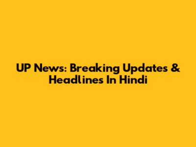 UP News: Breaking Updates & Headlines In Hindi