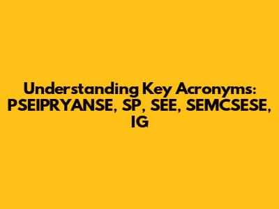 Understanding Key Acronyms: PSEIPRYANSE, SP, SEE, SEMCSESE, IG