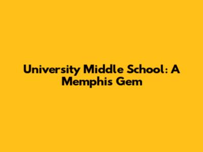 University Middle School: A Memphis Gem